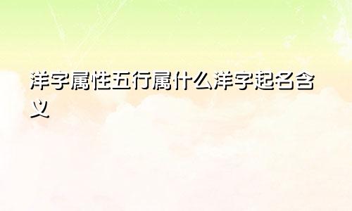 洋字属性五行属什么洋字起名含义