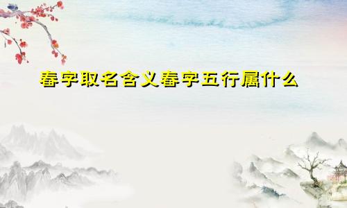 舂字取名含义舂字五行属什么