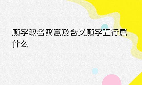 顾字取名寓意及含义顾字五行属什么