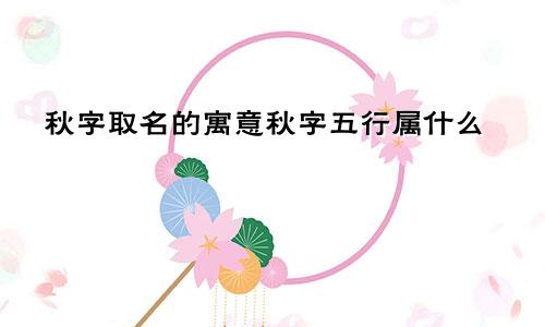 秋字取名的寓意秋字五行属什么