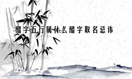 醋字五行属什么醋字取名忌讳