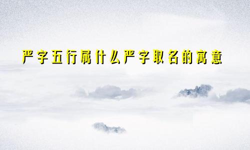 严字五行属什么严字取名的寓意
