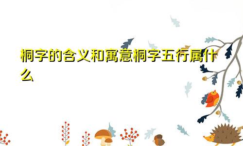 桐字的含义和寓意桐字五行属什么
