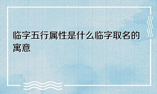 临字五行属性是什么临字取名的寓意