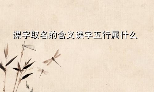 课字取名的含义课字五行属什么