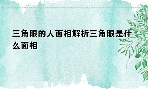 三角眼的人面相解析三角眼是什么面相