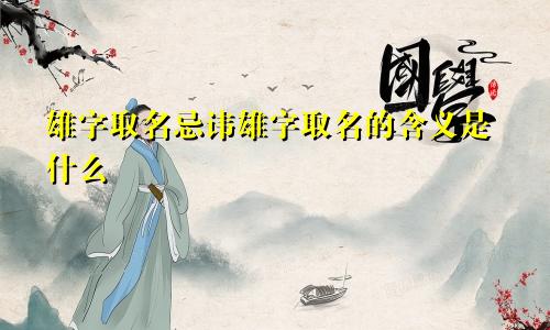 雄字取名忌讳雄字取名的含义是什么