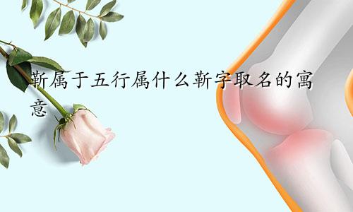 靳属于五行属什么靳字取名的寓意