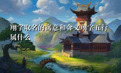 翔字取名的寓意和含义翔字五行属什么