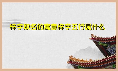 梓字取名的寓意梓字五行属什么
