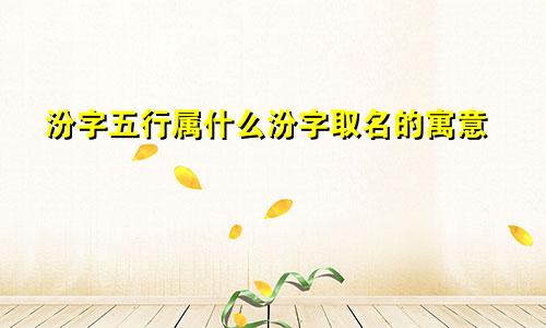 汾字五行属什么汾字取名的寓意