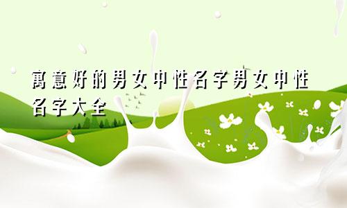 寓意好的男女中性名字男女中性名字大全