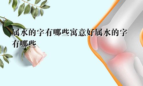 属水的字有哪些寓意好属水的字有哪些