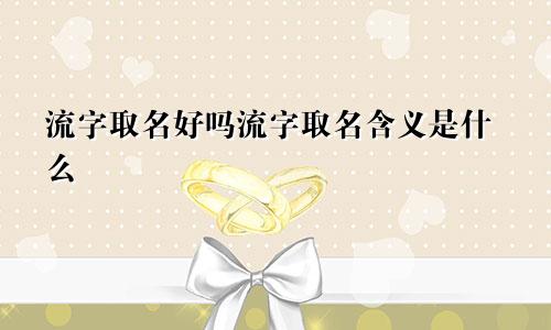 流字取名好吗流字取名含义是什么