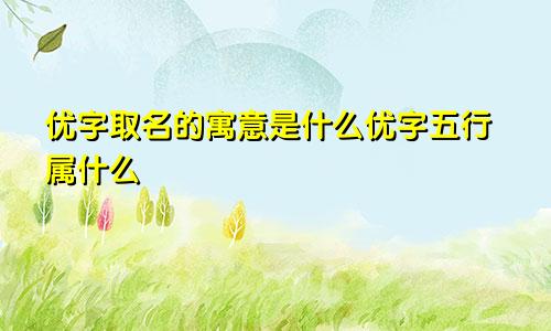 优字取名的寓意是什么优字五行属什么