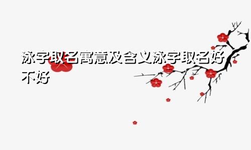 泳字取名寓意及含义泳字取名好不好