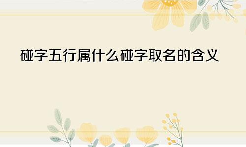 碰字五行属什么碰字取名的含义