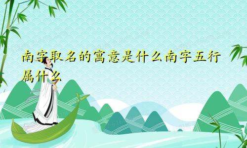 南字取名的寓意是什么南字五行属什么