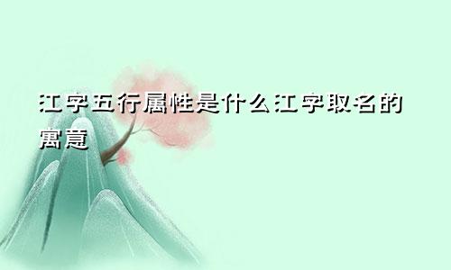 江字五行属性是什么江字取名的寓意