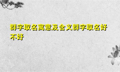 群字取名寓意及含义群字取名好不好
