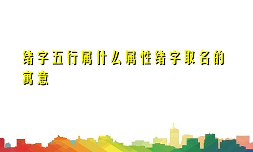 绪字五行属什么属性绪字取名的寓意