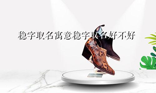 稳字取名寓意稳字取名好不好