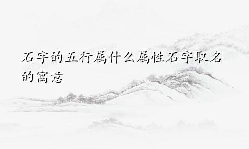 石字的五行属什么属性石字取名的寓意