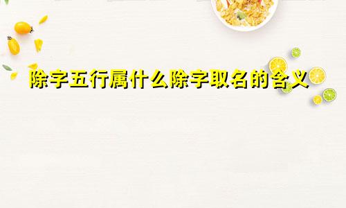 除字五行属什么除字取名的含义