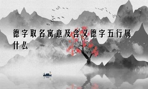 德字取名寓意及含义德字五行属什么