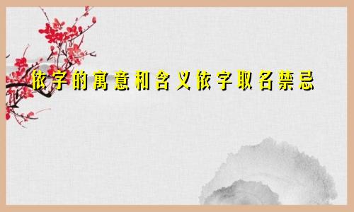 依字的寓意和含义依字取名禁忌