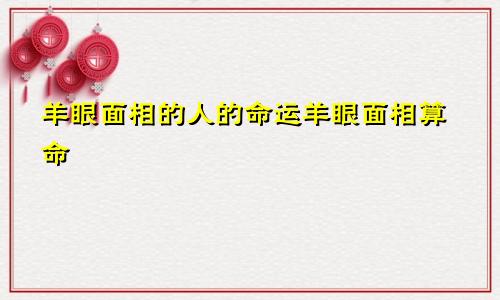 羊眼面相的人的命运羊眼面相算命