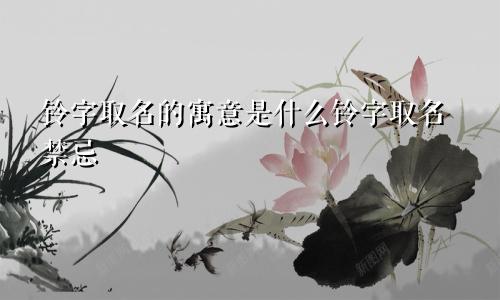 铃字取名的寓意是什么铃字取名禁忌