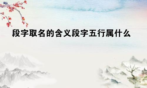 段字取名的含义段字五行属什么