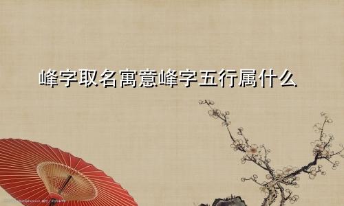 峰字取名寓意峰字五行属什么