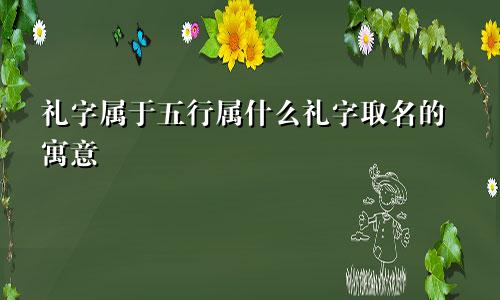 礼字属于五行属什么礼字取名的寓意