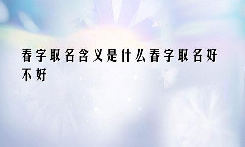 春字取名含义是什么春字取名好不好