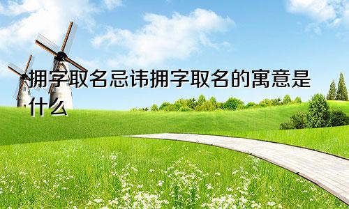 拥字取名忌讳拥字取名的寓意是什么