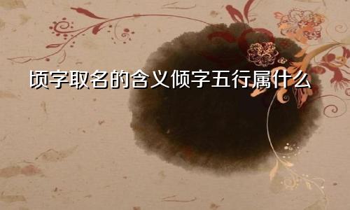 顷字取名的含义倾字五行属什么