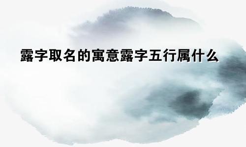 露字取名的寓意露字五行属什么