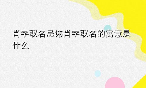肖字取名忌讳肖字取名的寓意是什么