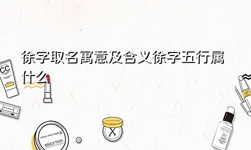 徐字取名寓意及含义徐字五行属什么