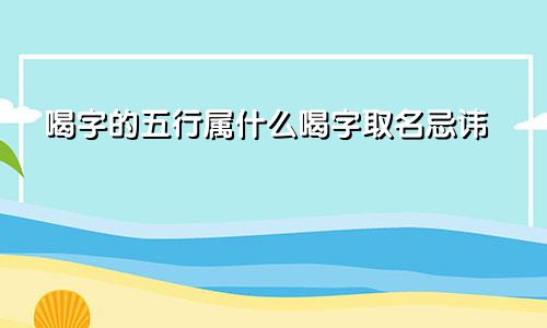 喝字的五行属什么喝字取名忌讳