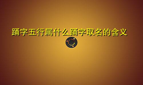 踊字五行属什么踊字取名的含义