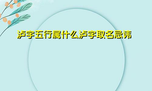 泸字五行属什么泸字取名忌讳