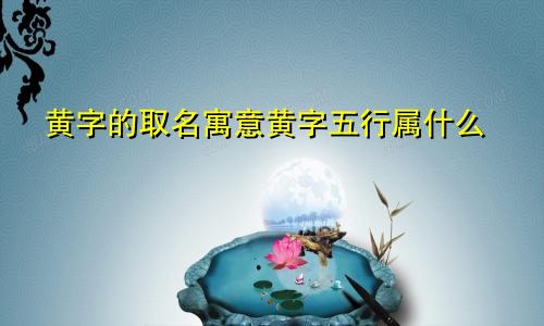 黄字的取名寓意黄字五行属什么