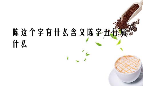 陈这个字有什么含义陈字五行属什么