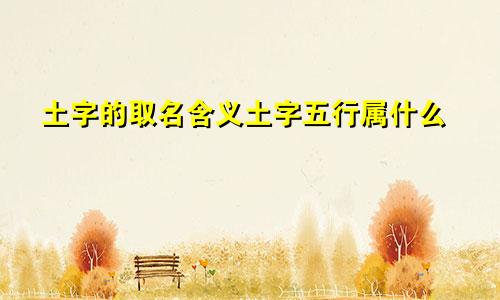 土字的取名含义土字五行属什么