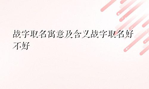 战字取名寓意及含义战字取名好不好