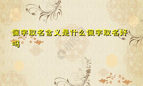佩字取名含义是什么佩字取名好吗