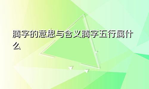 腾字的意思与含义腾字五行属什么